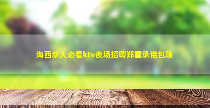 海西新人必看ktv夜场招聘郑重承诺包赚